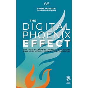 Trabucchi, Daniel The Digital Phoenix Effect: How Legacy Companies Can Lead the Platform Revolution Without Burning Everything Down Trabucchi, Daniel The Digital Phoenix Effect: How Legacy Companies Can Lead the Platform Revolution Without Burning Everything Down