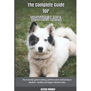 Hughes, Alyssa The Complete Guide for Yakutian Laika: The essential guide to being a perfect owner and having an obedient, healthy, and happy Yakutian Laika Hughes, Alyssa The Complete Guide for Yakutian Laika: The essential guide to being a perfect owner and having an obedient, healthy, and happy Yakutian Laika