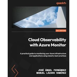 José Ángel Fernández Cloud Observability with Azure Monitor: A practical guide to monitoring your Azure infrastructure and applications using industry best practices José Ángel Fernández Cloud Observability with Azure Monitor: A practical guide to monitoring your Azure infrastructure and applications using industry best practices