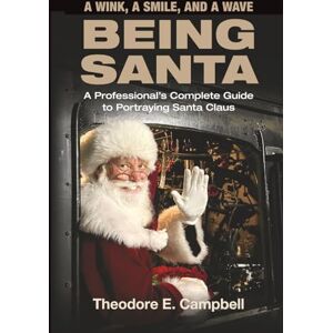 Campbell, Ted A WINK, A SMILE, AND A WAVE BEING SANTA": A Professional's Complete Guide to Portraying Santa Claus Campbell, Ted A WINK, A SMILE, AND A WAVE BEING SANTA": A Professional's Complete Guide to Portraying Santa Claus