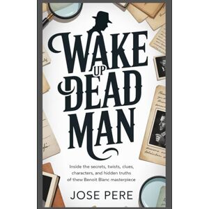 PERE, JOSE Wake Up Dead Man: Inside the Secrets, Twists, Clues, Characters, and Hidden Truths of the New Benoit Blanc Masterpiece PERE, JOSE Wake Up Dead Man: Inside the Secrets, Twists, Clues, Characters, and Hidden Truths of the New Benoit Blanc Masterpiece