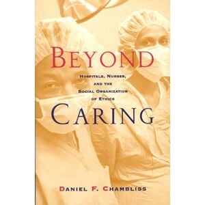 Chambliss, Daniel F. Beyond Caring: Hospitals, Nurses, and the Social Organization of Ethics (Morality and Society Series) Chambliss, Daniel F. Beyond Caring: Hospitals, Nurses, and the Social Organization of Ethics (Morality and Society Series)