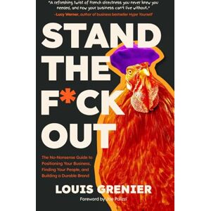Grenier, Louis Stand The F*ck Out: The No-Nonsense Guide to Positioning Your Business, Finding Your People, and Building a Durable Brand Grenier, Louis Stand The F*ck Out: The No-Nonsense Guide to Positioning Your Business, Finding Your People, and Building a Durable Brand