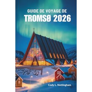 Nottingham, Cody L. GUIDE DE VOYAGE DE TROMSØ 2026: Aventures nordiques en Norvège Nottingham, Cody L. GUIDE DE VOYAGE DE TROMSØ 2026: Aventures nordiques en Norvège