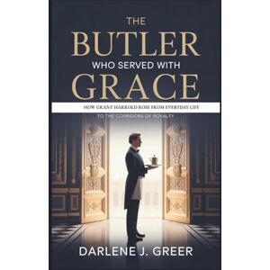 J. Greer, Darlene THE BUTLER WHO SERVED WITH GRACE: How Grant Harrold Rose From Everyday Life To The Corridors Of Royalty J. Greer, Darlene THE BUTLER WHO SERVED WITH GRACE: How Grant Harrold Rose From Everyday Life To The Corridors Of Royalty