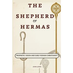 Lewis, John The Shepherd of Hermas: Prophetic Vision and Early Roman Christianity Lewis, John The Shepherd of Hermas: Prophetic Vision and Early Roman Christianity