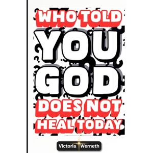 Werneth, Victoria WHO TOLD YOU GOD DOES NOT HEAL TODAY?: True Miracle Stories That Medical Science Can't Deny-Instant Recovery-Holy Spirit Power-Faith That Heals ... From Pain-Proof That Jesus Heals Today! Werneth, Victoria WHO TOLD YOU GOD DOES NOT HEAL TODAY?: True Miracle Stories That Medical Science Can't Deny-Instant Recovery-Holy Spirit Power-Faith That Heals ... From Pain-Proof That Jesus Heals Today!