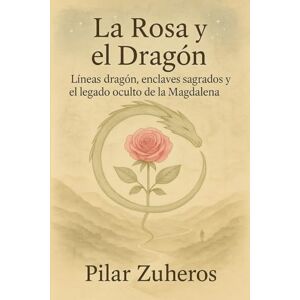 Zuheros Marín, Sra Pilar La Rosa y el Dragón: Líneas dragón, enclaves sagrados y el legado oculto de la Magdalena Zuheros Marín, Sra Pilar La Rosa y el Dragón: Líneas dragón, enclaves sagrados y el legado oculto de la Magdalena