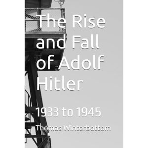 Winterbottom, Thomas The Rise and Fall of Adolf Hitler: 1933 to 1945 Winterbottom, Thomas The Rise and Fall of Adolf Hitler: 1933 to 1945