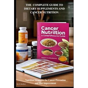 Bouffard, Bert D. THE COMPLETE GUIDE TO DIETARY SUPPLEMENTS AND CANCER NUTRITION: Nutrition Strategies for Cancer Prevention and Diet Improvement: 1 (Books about Dietary supplements) Bouffard, Bert D. THE COMPLETE GUIDE TO DIETARY SUPPLEMENTS AND CANCER NUTRITION: Nutrition Strategies for Cancer Prevention and Diet Improvement: 1 (Books about Dietary supplements)