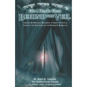 Tzadok, R. Ariel B. For I Heard From Behind the Veil: Insights & Messages Regarding Current Events in Light of the Teachings of the Prophetic Kabbalah Tzadok, R. Ariel B. For I Heard From Behind the Veil: Insights & Messages Regarding Current Events in Light of the Teachings of the Prophetic Kabbalah