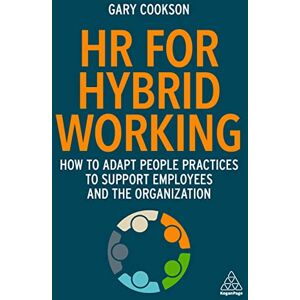Cookson, Gary HR for Hybrid Working: How to Adapt People Practices to Support Employees and the Organization Cookson, Gary HR for Hybrid Working: How to Adapt People Practices to Support Employees and the Organization