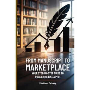 Pathway, Publishers From Manuscript to Marketplace: Your Step‑By‑Step Guide to Publishing Like a Pro Pathway, Publishers From Manuscript to Marketplace: Your Step‑By‑Step Guide to Publishing Like a Pro