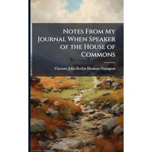 Ossington, Viscount John Evelyn Denison Notes From My Journal When Speaker of the House of Commons Ossington, Viscount John Evelyn Denison Notes From My Journal When Speaker of the House of Commons