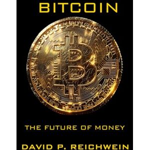 Reichwein, David P. Bitcoin: The Future of Money Reichwein, David P. Bitcoin: The Future of Money