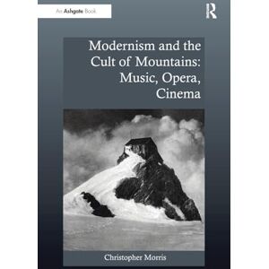 Morris, Christopher Modernism and the Cult of Mountains: Music, Opera, Cinema (Ashgate Interdisciplinary Studies in Opera) Morris, Christopher Modernism and the Cult of Mountains: Music, Opera, Cinema (Ashgate Interdisciplinary Studies in Opera)