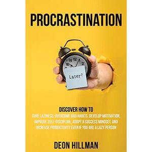 Hillman, Deon Procrastination: Discover How to Cure Laziness, Overcome Bad Habits, Develop Motivation, Improve Self-Discipline, Adopt a Success Mindset, and ... If You Are a Lazy Person (Reaching Goals) Hillman, Deon Procrastination: Discover How to Cure Laziness, Overcome Bad Habits, Develop Motivation, Improve Self-Discipline, Adopt a Success Mindset, and ... If You Are a Lazy Person (Reaching Goals)