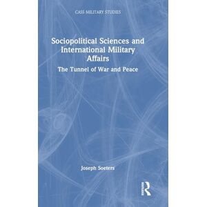 Soeters, Joseph Sociopolitical Sciences and International Military Affairs: The Tunnel of War and Peace (Cass Military Studies) Soeters, Joseph Sociopolitical Sciences and International Military Affairs: The Tunnel of War and Peace (Cass Military Studies)