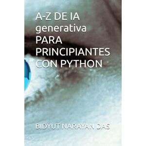 DAS, BIDYUT NARAYAN A-Z DE IA generativa PARA PRINCIPIANTES CON PYTHON DAS, BIDYUT NARAYAN A-Z DE IA generativa PARA PRINCIPIANTES CON PYTHON