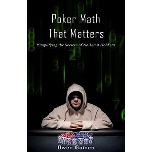 Gaines, Owen Poker Math That Matters: Simplifying the Secrets of No-Limit Hold'em Gaines, Owen Poker Math That Matters: Simplifying the Secrets of No-Limit Hold'em
