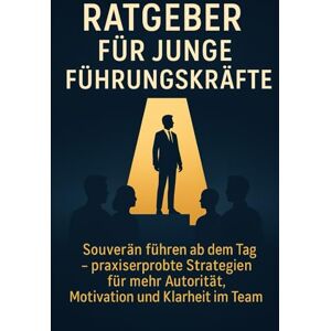 Schreiber, Martina Ratgeber für junge Führungskräfte: Souverän führen ab dem ersten Tag – praxiserprobte Strategien für mehr Autorität, Motivation und Klarheit im Team Schreiber, Martina Ratgeber für junge Führungskräfte: Souverän führen ab dem ersten Tag – praxiserprobte Strategien für mehr Autorität, Motivation und Klarheit im Team
