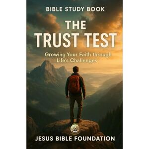 Bible Foundation, Jesus Bible Study Book The Trust Test: Growing Your Faith through Life’s Challenges (Trust & Surrender) Bible Foundation, Jesus Bible Study Book The Trust Test: Growing Your Faith through Life’s Challenges (Trust & Surrender)