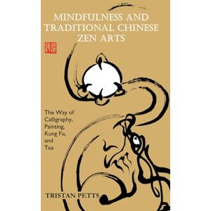 Petts, Tristan Mindfulness and Traditional Chinese Zen Arts: The Way of Calligraphy, Painting, Kung Fu, and Tea Petts, Tristan Mindfulness and Traditional Chinese Zen Arts: The Way of Calligraphy, Painting, Kung Fu, and Tea