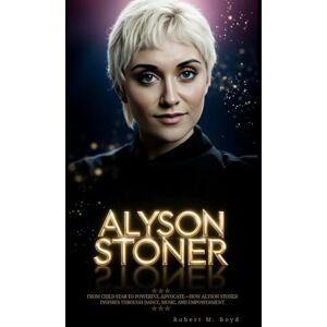 M. Boyd, Robert ALYSON STONER: From Child Star to Powerful Advocate—How Alyson Stoner Inspires Through Dance, Music, and Empowerment M. Boyd, Robert ALYSON STONER: From Child Star to Powerful Advocate—How Alyson Stoner Inspires Through Dance, Music, and Empowerment