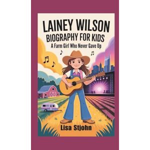 Stjohn, Lisa LAINEY WILSON BIOGRAPHY FOR KIDS: A Farm Girl Who Never Gave Up Stjohn, Lisa LAINEY WILSON BIOGRAPHY FOR KIDS: A Farm Girl Who Never Gave Up