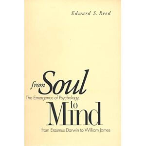 Reed, Edward S. From Soul to Mind: The Emergence Of Psychology, From Erasmus Darwin To William James Reed, Edward S. From Soul to Mind: The Emergence Of Psychology, From Erasmus Darwin To William James