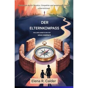 Calder, Elena R Der Elternkompass:Das Leben jenseits der vier Wände meistern Calder, Elena R Der Elternkompass:Das Leben jenseits der vier Wände meistern