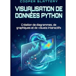 Slattery, Cooper Visualisation de données Python: Création de diagrammes, de graphiques et de visuels interactifs Slattery, Cooper Visualisation de données Python: Création de diagrammes, de graphiques et de visuels interactifs