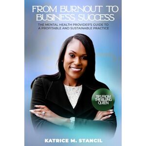 STANCIL, KATRICE M From Burnout To Business Success: The Mental Health Provider's Guide To A Profitable And Sustainable Practice STANCIL, KATRICE M From Burnout To Business Success: The Mental Health Provider's Guide To A Profitable And Sustainable Practice