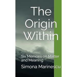 Marinescu, Simona The Origin Within: Six Memoirs on Matter and Meaning: 1 (The Elemental Narratives A Series on the Poetry of Science) Marinescu, Simona The Origin Within: Six Memoirs on Matter and Meaning: 1 (The Elemental Narratives A Series on the Poetry of Science)