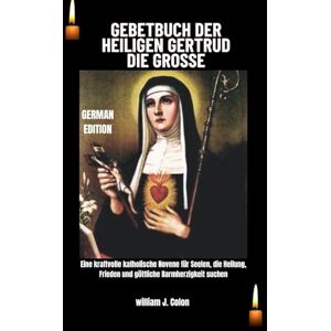 J. Colon, William GEBETBUCH DER HEILIGEN GERTRUD DIE GROSSE: Eine kraftvolle katholische Novene für Seelen, die Heilung, Frieden und göttliche Barmherzigkeit suchen J. Colon, William GEBETBUCH DER HEILIGEN GERTRUD DIE GROSSE: Eine kraftvolle katholische Novene für Seelen, die Heilung, Frieden und göttliche Barmherzigkeit suchen
