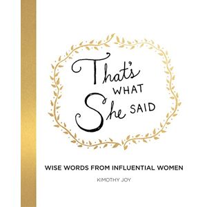 Joy, Kimothy That's What She Said: Wise Words from Influential Women Joy, Kimothy That's What She Said: Wise Words from Influential Women