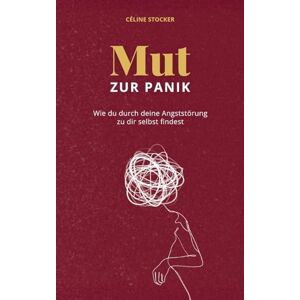 Stocker, Céline Mut zur Panik: Wie du durch deine Angststörung zu dir selbst findest Stocker, Céline Mut zur Panik: Wie du durch deine Angststörung zu dir selbst findest
