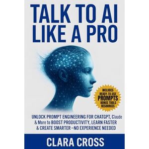 Cross Talk to AI Like a Pro : Unlock Prompt Engineering for ChatGPT, Claude & More to Boost Productivity, Learn Faster & Create Smarter—No Experience Needed (AI Tools) Cross Talk to AI Like a Pro : Unlock Prompt Engineering for ChatGPT, Claude & More to Boost Productivity, Learn Faster & Create Smarter—No Experience Needed (AI Tools)