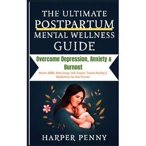 Penny, Harper The Ultimate Postpartum Mental Wellness Guide: Overcome Depression, Anxiety & Burnout — Master ADHD, Body Image, Self-Esteem, Trauma Healing & Mindfulness for New Parents Penny, Harper The Ultimate Postpartum Mental Wellness Guide: Overcome Depression, Anxiety & Burnout — Master ADHD, Body Image, Self-Esteem, Trauma Healing & Mindfulness for New Parents