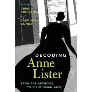 Decoding Anne Lister: From the Archives to ‘Gentleman Jack' Decoding Anne Lister: From the Archives to ‘Gentleman Jack'
