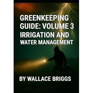 Briggs, Wallace Greenkeeping Guide: Volume 3 Irrigation and Water Management Briggs, Wallace Greenkeeping Guide: Volume 3 Irrigation and Water Management