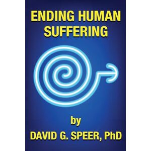 Speer, David G. Ending Human Suffering: How to End Suffering, whether it's Physical, Mental, Emotional, Spiritual, and Financial Speer, David G. Ending Human Suffering: How to End Suffering, whether it's Physical, Mental, Emotional, Spiritual, and Financial