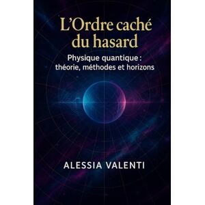 Valenti, Alessia L’Ordre caché du hasard: Physique quantique : théorie, méthodes et horizons Valenti, Alessia L’Ordre caché du hasard: Physique quantique : théorie, méthodes et horizons