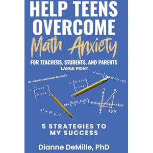 DeMille, Dianne Help Teens Overcome Math Anxiety For Teachers, Students, & Parents: 5 Strategies to My Success DeMille, Dianne Help Teens Overcome Math Anxiety For Teachers, Students, & Parents: 5 Strategies to My Success