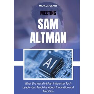 Grant, Marcus MEETING SAM ALTMAN: What the World’s Most Influential Tech Leader Can Teach Us About Innovation and Ambition (Billionaire Minds: Stories of Grit and Greatness) Grant, Marcus MEETING SAM ALTMAN: What the World’s Most Influential Tech Leader Can Teach Us About Innovation and Ambition (Billionaire Minds: Stories of Grit and Greatness)