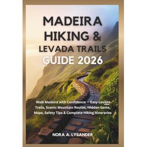 Lysander, Nora A. Madeira Hiking & Levada Trails Guide 2026: Walk Madeira with Confidence — Easy Levada Trails, Scenic Mountain Routes, Hidden Gems, Maps, Safety Tips & Complete Hiking Itineraries Lysander, Nora A. Madeira Hiking & Levada Trails Guide 2026: Walk Madeira with Confidence — Easy Levada Trails, Scenic Mountain Routes, Hidden Gems, Maps, Safety Tips & Complete Hiking Itineraries