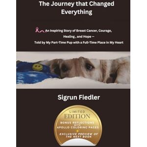 Fiedler, Sigrun The Journey that Changed Everything: An Inspiring Story of Breast Cancer, Courage, Healing, and Hope Told by My Part-Time Pub with a Full-Time Place in My Heart Fiedler, Sigrun The Journey that Changed Everything: An Inspiring Story of Breast Cancer, Courage, Healing, and Hope Told by My Part-Time Pub with a Full-Time Place in My Heart