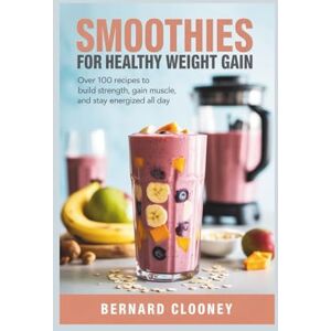 CLOONEY, BERNARD SMOOTHIES FOR HEALTHY WEIGHT GAIN: Over 100 Recipes to Build Strength, Gain Muscle, and Stay Energized All Day CLOONEY, BERNARD SMOOTHIES FOR HEALTHY WEIGHT GAIN: Over 100 Recipes to Build Strength, Gain Muscle, and Stay Energized All Day