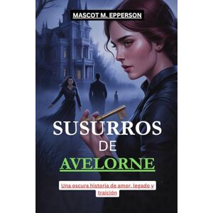 M. EPPERSON, MASCOT SUSURROS DE AVELORNE: Una oscura historia de amor, legado y traición. M. EPPERSON, MASCOT SUSURROS DE AVELORNE: Una oscura historia de amor, legado y traición.