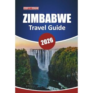 Edgar, Eddy Z. Zimbabwe Travel Guide 2026: Explore Natural Wonders, Wildlife Adventures, Local Insights, Must-See Destinations, and Cultural Experiences Across Southern Africa Edgar, Eddy Z. Zimbabwe Travel Guide 2026: Explore Natural Wonders, Wildlife Adventures, Local Insights, Must-See Destinations, and Cultural Experiences Across Southern Africa